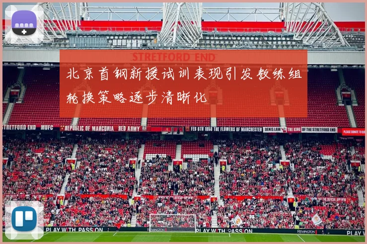 北京首钢新援试训表现引发教练组轮换策略逐步清晰化
