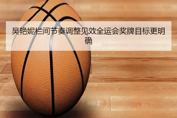 吴艳妮栏间节奏调整见效全运会奖牌目标更明确